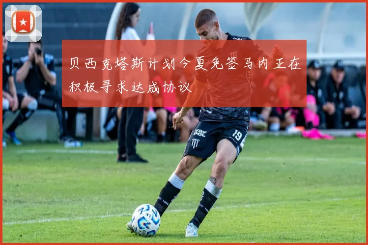 贝西克塔斯计划今夏免签马内正在积极寻求达成协议