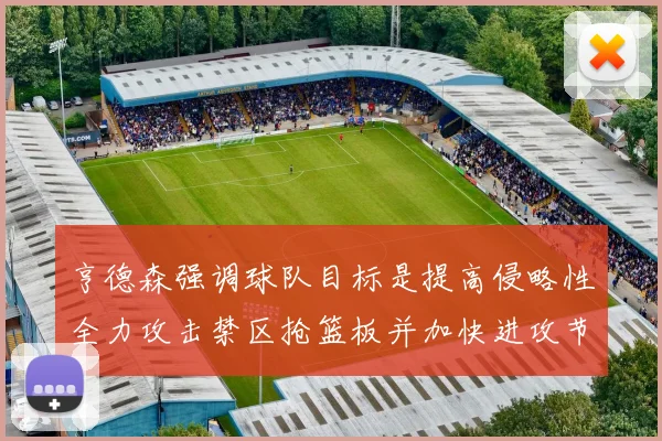 亨德森强调球队目标是提高侵略性全力攻击禁区抢篮板并加快进攻节奏