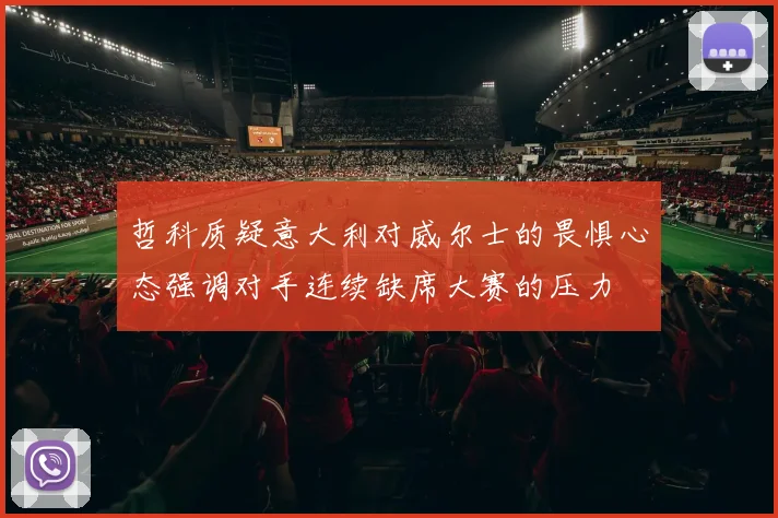 哲科质疑意大利对威尔士的畏惧心态强调对手连续缺席大赛的压力