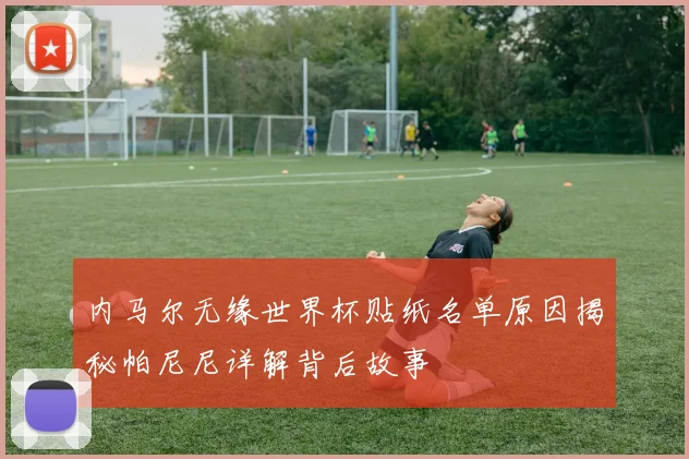 内马尔无缘世界杯贴纸名单原因揭秘帕尼尼详解背后故事
