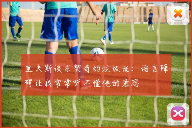 里夫斯谈东契奇的垃圾话：语言障碍让我常常听不懂他的意思
