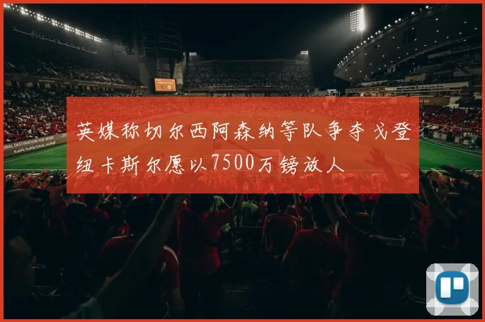 英媒称切尔西阿森纳等队争夺戈登纽卡斯尔愿以7500万镑放人