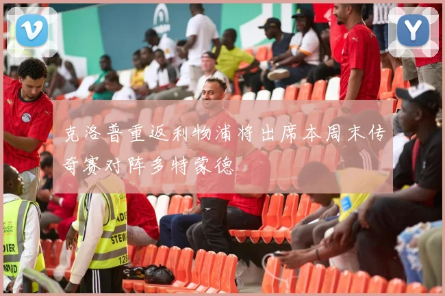 克洛普重返利物浦将出席本周末传奇赛对阵多特蒙德