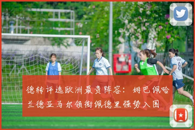 德转评选欧洲最贵阵容：姆巴佩哈兰德亚马尔领衔佩德里强势入围